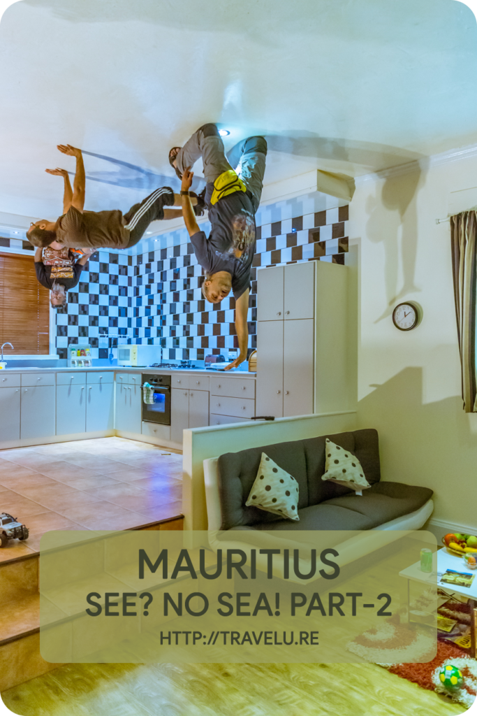 Once inside, my entire world went topsy-turvy. The room inside seemed to defy gravity. Here, I went crawling on the ceiling and did a few unusual headstands. Or so it seemed! - Mauritius - See? No Sea! Part-2 - Travelure ©